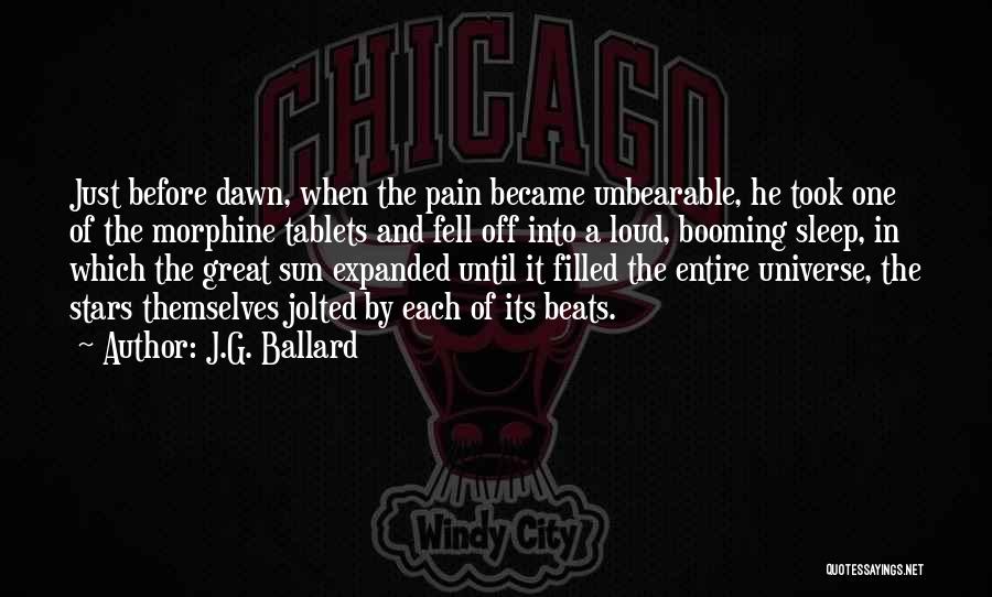 J.G. Ballard Quotes: Just Before Dawn, When The Pain Became Unbearable, He Took One Of The Morphine Tablets And Fell Off Into A