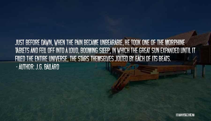 J.G. Ballard Quotes: Just Before Dawn, When The Pain Became Unbearable, He Took One Of The Morphine Tablets And Fell Off Into A