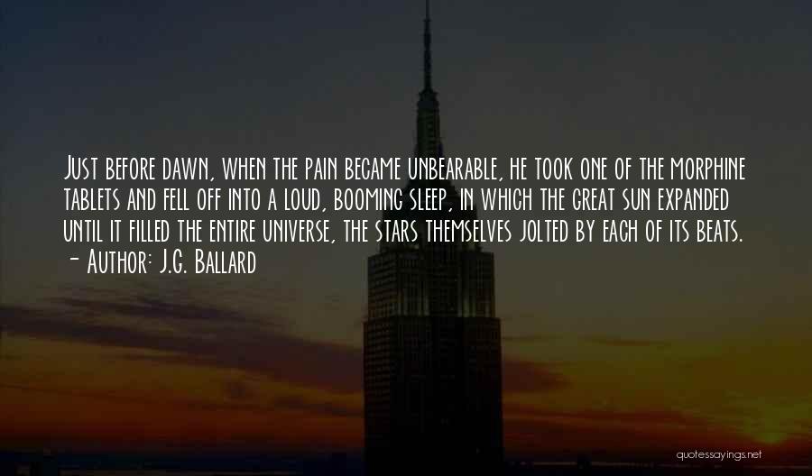 J.G. Ballard Quotes: Just Before Dawn, When The Pain Became Unbearable, He Took One Of The Morphine Tablets And Fell Off Into A