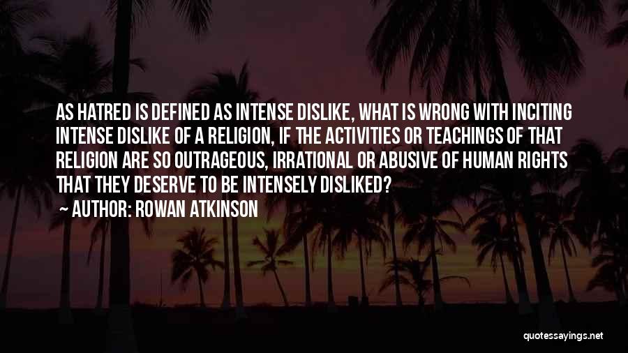 Rowan Atkinson Quotes: As Hatred Is Defined As Intense Dislike, What Is Wrong With Inciting Intense Dislike Of A Religion, If The Activities