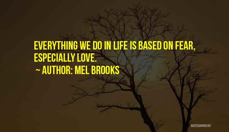 Mel Brooks Quotes: Everything We Do In Life Is Based On Fear, Especially Love.