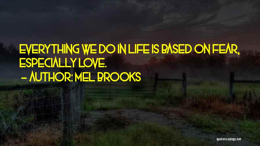 Mel Brooks Quotes: Everything We Do In Life Is Based On Fear, Especially Love.