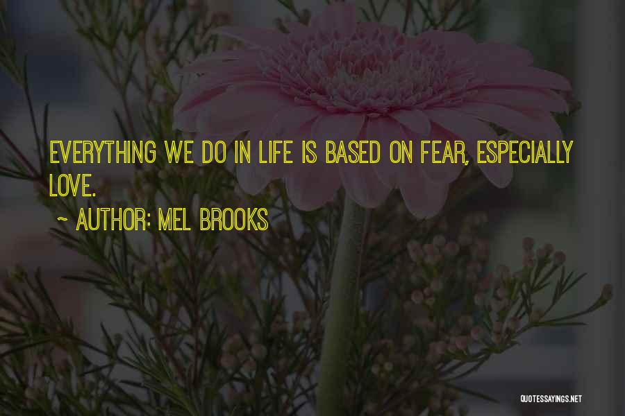 Mel Brooks Quotes: Everything We Do In Life Is Based On Fear, Especially Love.