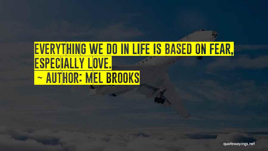 Mel Brooks Quotes: Everything We Do In Life Is Based On Fear, Especially Love.