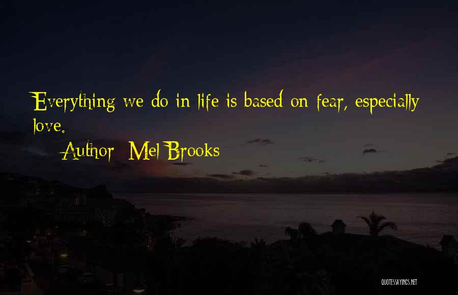 Mel Brooks Quotes: Everything We Do In Life Is Based On Fear, Especially Love.