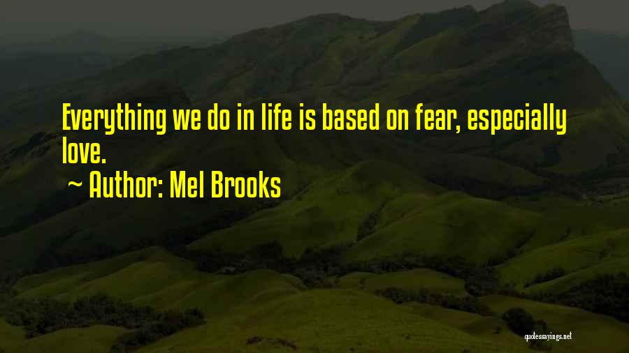 Mel Brooks Quotes: Everything We Do In Life Is Based On Fear, Especially Love.