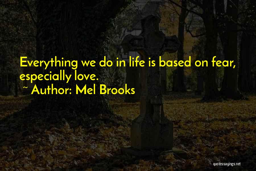 Mel Brooks Quotes: Everything We Do In Life Is Based On Fear, Especially Love.