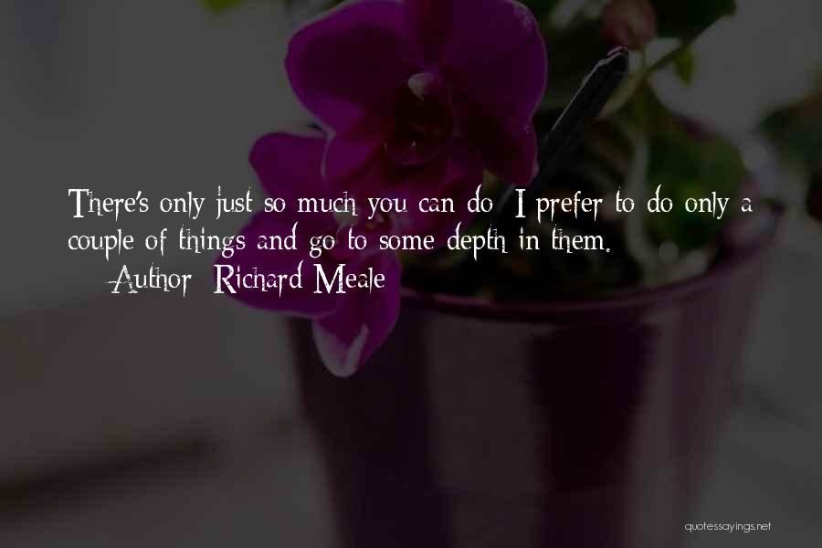 Richard Meale Quotes: There's Only Just So Much You Can Do; I Prefer To Do Only A Couple Of Things And Go To