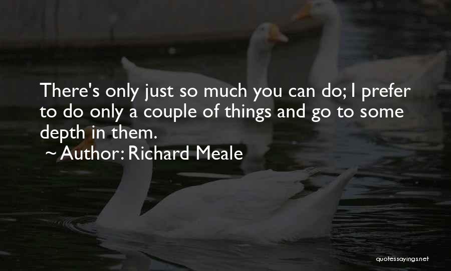 Richard Meale Quotes: There's Only Just So Much You Can Do; I Prefer To Do Only A Couple Of Things And Go To