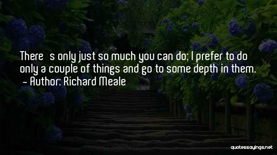 Richard Meale Quotes: There's Only Just So Much You Can Do; I Prefer To Do Only A Couple Of Things And Go To