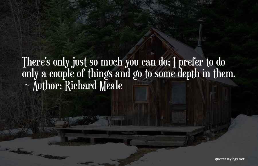 Richard Meale Quotes: There's Only Just So Much You Can Do; I Prefer To Do Only A Couple Of Things And Go To
