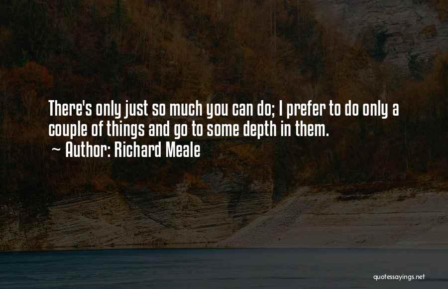 Richard Meale Quotes: There's Only Just So Much You Can Do; I Prefer To Do Only A Couple Of Things And Go To