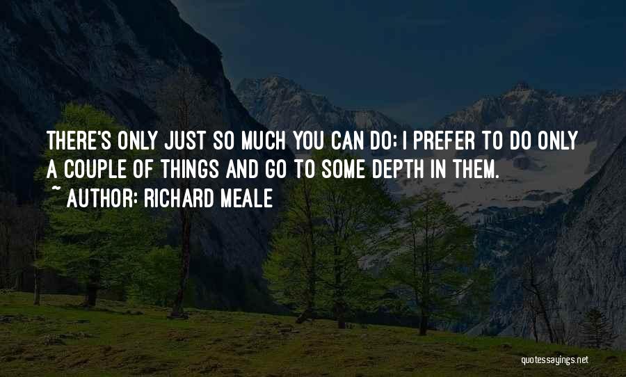 Richard Meale Quotes: There's Only Just So Much You Can Do; I Prefer To Do Only A Couple Of Things And Go To