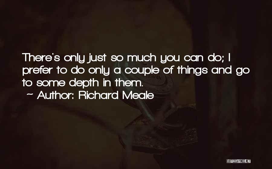 Richard Meale Quotes: There's Only Just So Much You Can Do; I Prefer To Do Only A Couple Of Things And Go To