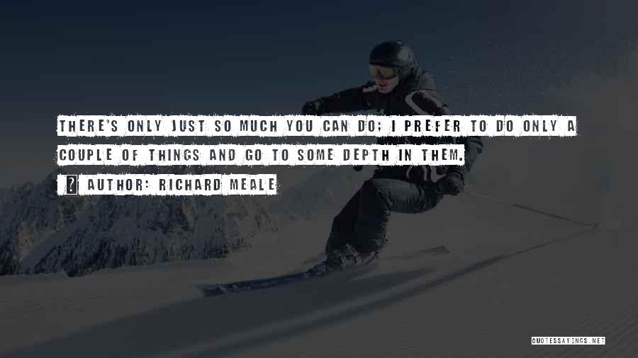 Richard Meale Quotes: There's Only Just So Much You Can Do; I Prefer To Do Only A Couple Of Things And Go To