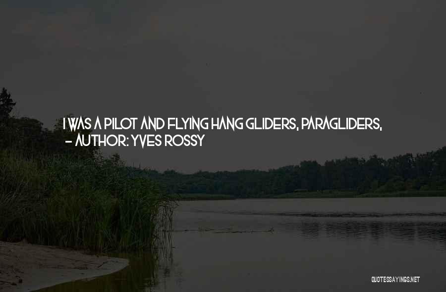 Yves Rossy Quotes: I Was A Pilot And Flying Hang Gliders, Paragliders, Aerobatics Airplanes, And Then I Discovered Skydiving. Free Fall. Free. With