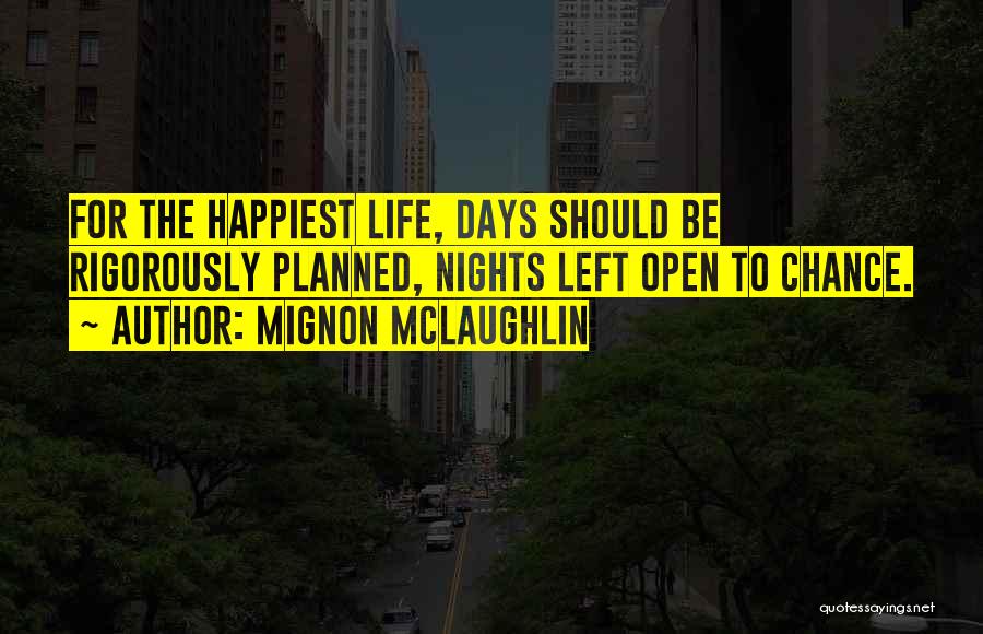 Mignon McLaughlin Quotes: For The Happiest Life, Days Should Be Rigorously Planned, Nights Left Open To Chance.