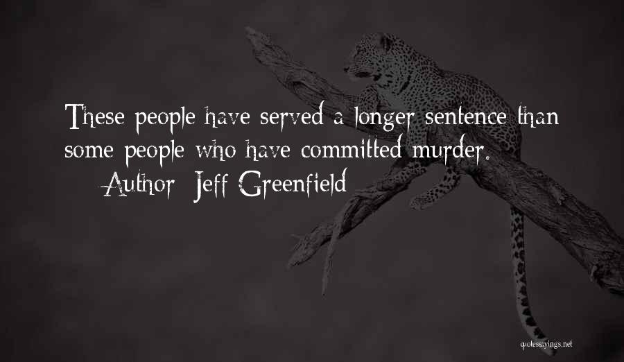 Jeff Greenfield Quotes: These People Have Served A Longer Sentence Than Some People Who Have Committed Murder.
