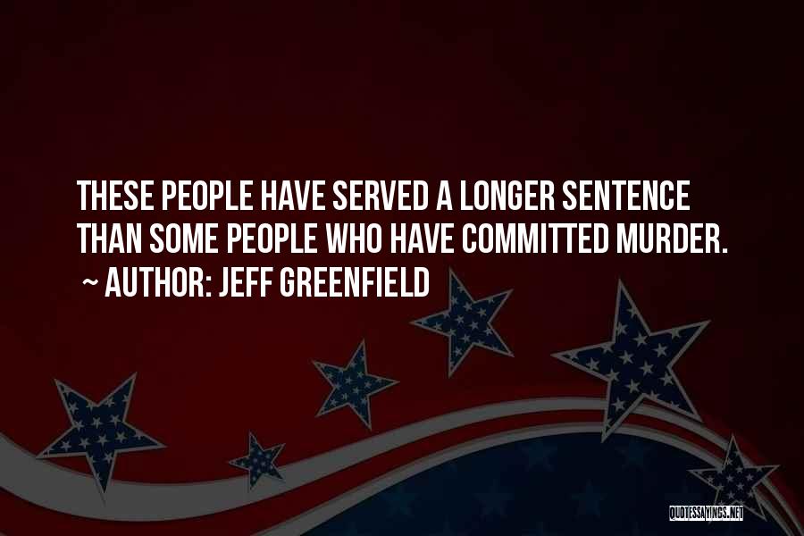 Jeff Greenfield Quotes: These People Have Served A Longer Sentence Than Some People Who Have Committed Murder.