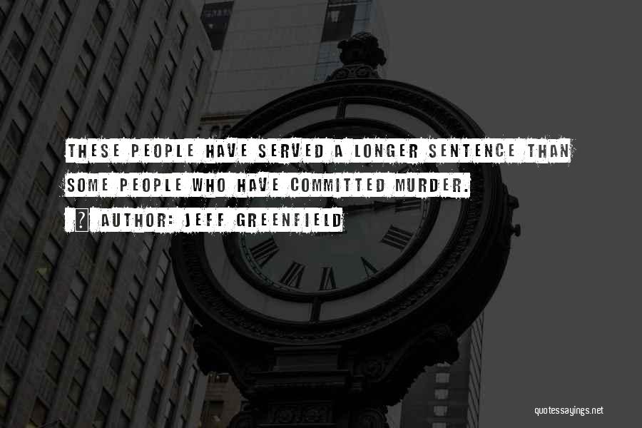Jeff Greenfield Quotes: These People Have Served A Longer Sentence Than Some People Who Have Committed Murder.