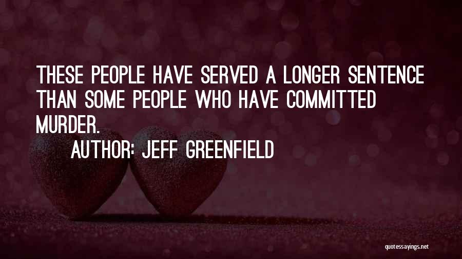 Jeff Greenfield Quotes: These People Have Served A Longer Sentence Than Some People Who Have Committed Murder.