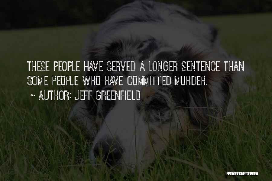 Jeff Greenfield Quotes: These People Have Served A Longer Sentence Than Some People Who Have Committed Murder.