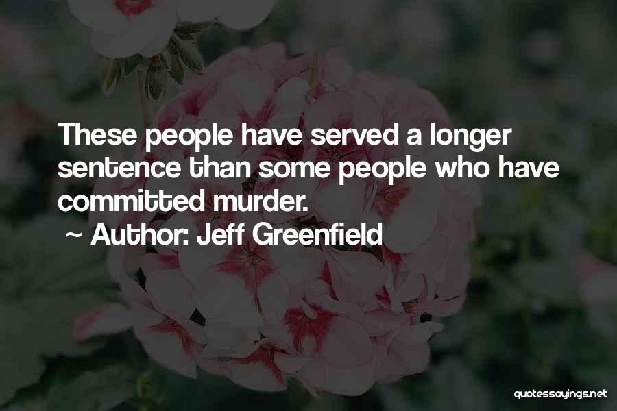 Jeff Greenfield Quotes: These People Have Served A Longer Sentence Than Some People Who Have Committed Murder.