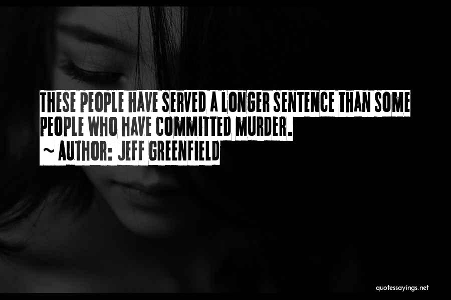 Jeff Greenfield Quotes: These People Have Served A Longer Sentence Than Some People Who Have Committed Murder.