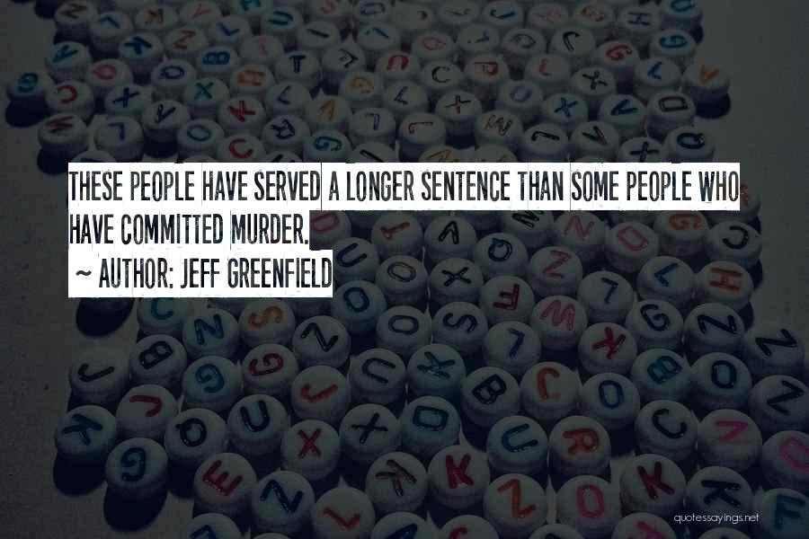 Jeff Greenfield Quotes: These People Have Served A Longer Sentence Than Some People Who Have Committed Murder.