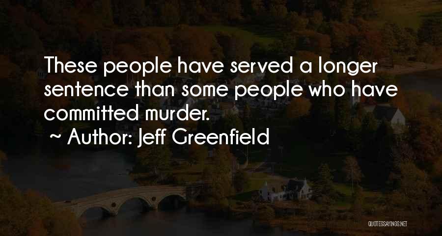 Jeff Greenfield Quotes: These People Have Served A Longer Sentence Than Some People Who Have Committed Murder.