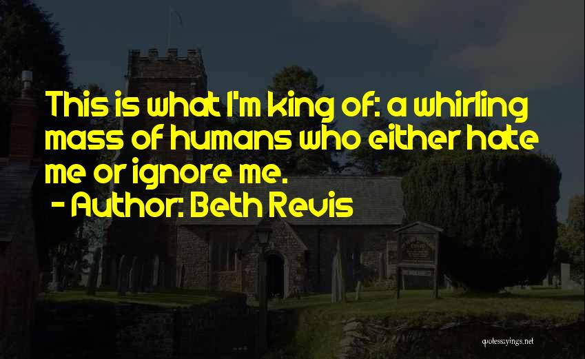 Beth Revis Quotes: This Is What I'm King Of: A Whirling Mass Of Humans Who Either Hate Me Or Ignore Me.