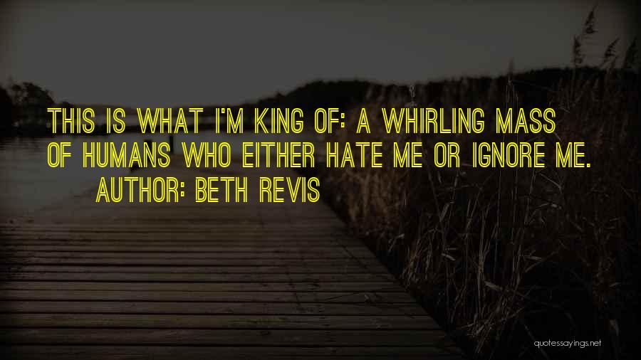 Beth Revis Quotes: This Is What I'm King Of: A Whirling Mass Of Humans Who Either Hate Me Or Ignore Me.