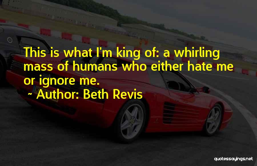 Beth Revis Quotes: This Is What I'm King Of: A Whirling Mass Of Humans Who Either Hate Me Or Ignore Me.