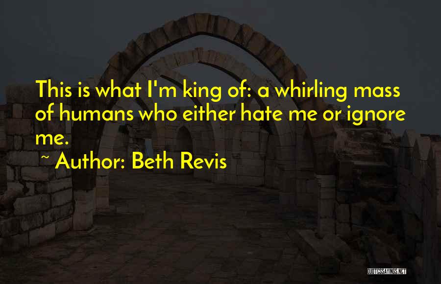 Beth Revis Quotes: This Is What I'm King Of: A Whirling Mass Of Humans Who Either Hate Me Or Ignore Me.