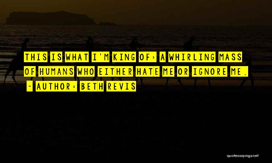 Beth Revis Quotes: This Is What I'm King Of: A Whirling Mass Of Humans Who Either Hate Me Or Ignore Me.