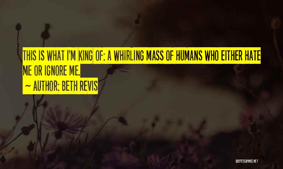 Beth Revis Quotes: This Is What I'm King Of: A Whirling Mass Of Humans Who Either Hate Me Or Ignore Me.