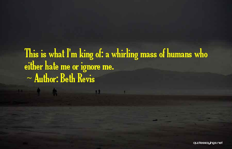 Beth Revis Quotes: This Is What I'm King Of: A Whirling Mass Of Humans Who Either Hate Me Or Ignore Me.