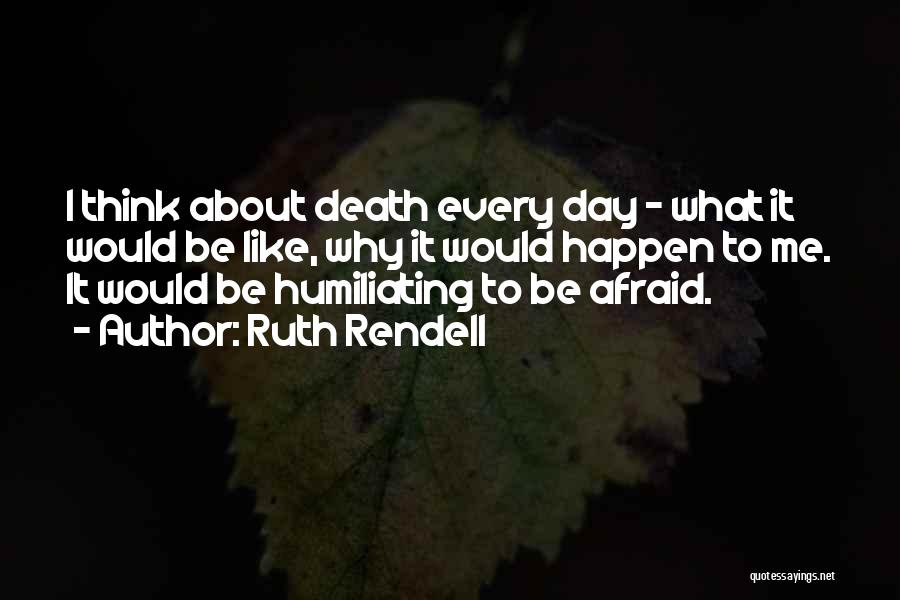 Ruth Rendell Quotes: I Think About Death Every Day - What It Would Be Like, Why It Would Happen To Me. It Would