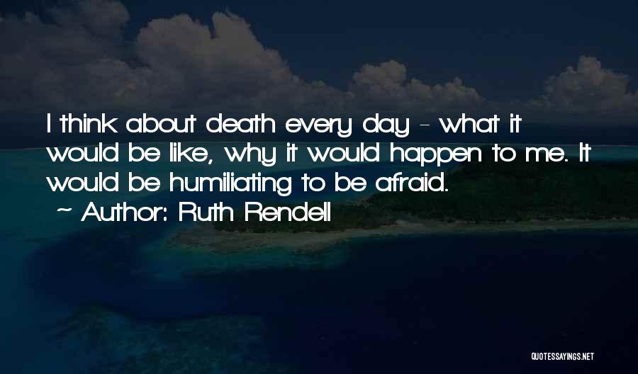 Ruth Rendell Quotes: I Think About Death Every Day - What It Would Be Like, Why It Would Happen To Me. It Would