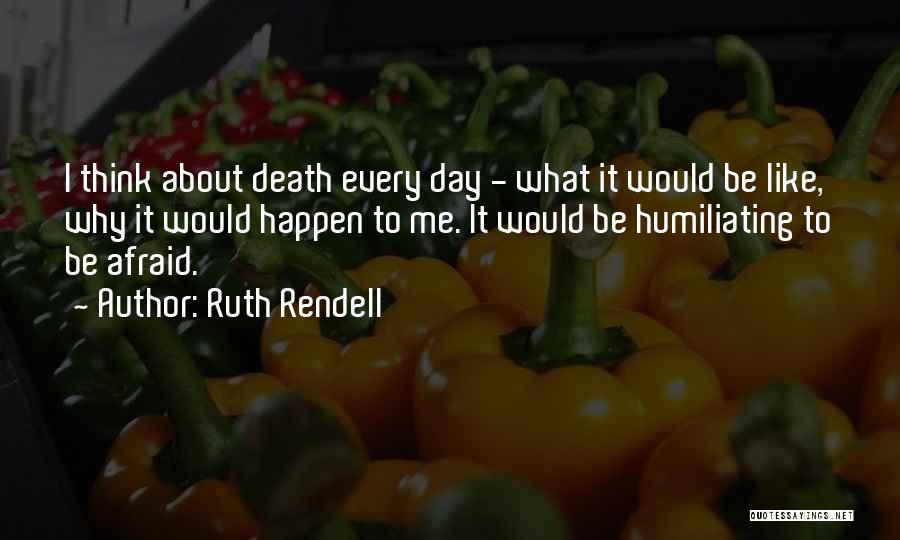 Ruth Rendell Quotes: I Think About Death Every Day - What It Would Be Like, Why It Would Happen To Me. It Would