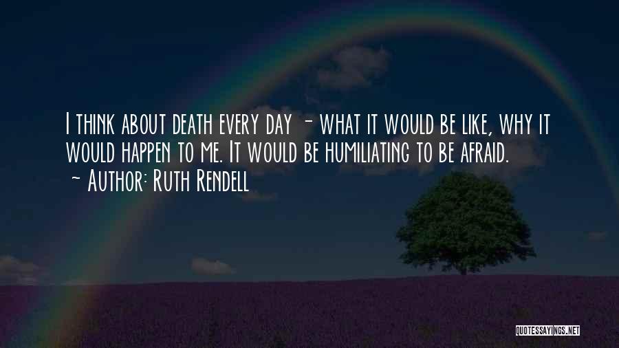 Ruth Rendell Quotes: I Think About Death Every Day - What It Would Be Like, Why It Would Happen To Me. It Would