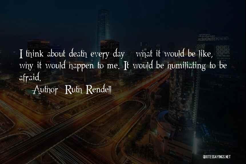 Ruth Rendell Quotes: I Think About Death Every Day - What It Would Be Like, Why It Would Happen To Me. It Would