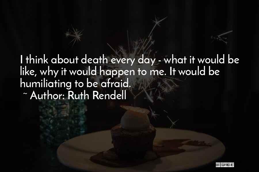 Ruth Rendell Quotes: I Think About Death Every Day - What It Would Be Like, Why It Would Happen To Me. It Would