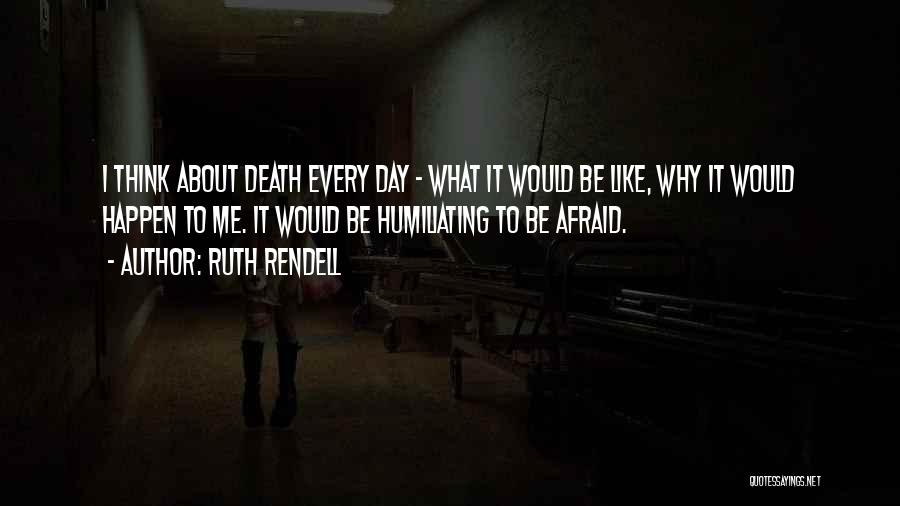 Ruth Rendell Quotes: I Think About Death Every Day - What It Would Be Like, Why It Would Happen To Me. It Would