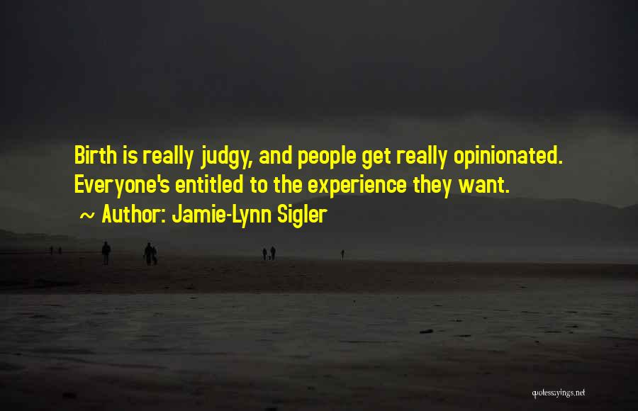 Jamie-Lynn Sigler Quotes: Birth Is Really Judgy, And People Get Really Opinionated. Everyone's Entitled To The Experience They Want.
