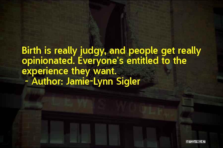 Jamie-Lynn Sigler Quotes: Birth Is Really Judgy, And People Get Really Opinionated. Everyone's Entitled To The Experience They Want.
