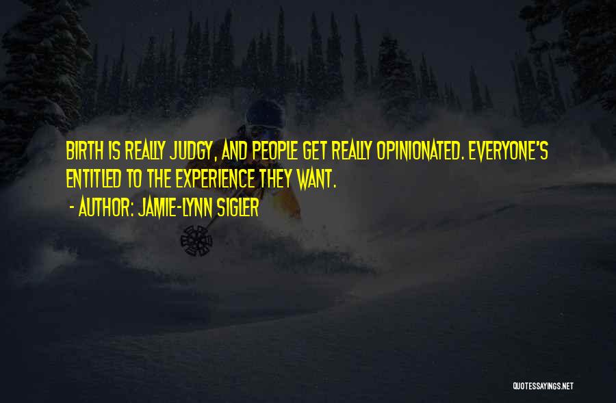 Jamie-Lynn Sigler Quotes: Birth Is Really Judgy, And People Get Really Opinionated. Everyone's Entitled To The Experience They Want.