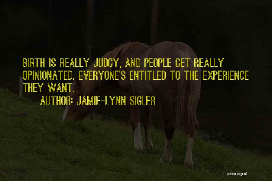 Jamie-Lynn Sigler Quotes: Birth Is Really Judgy, And People Get Really Opinionated. Everyone's Entitled To The Experience They Want.
