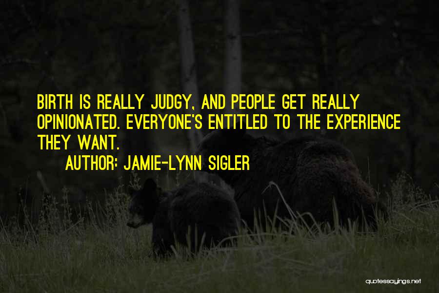 Jamie-Lynn Sigler Quotes: Birth Is Really Judgy, And People Get Really Opinionated. Everyone's Entitled To The Experience They Want.