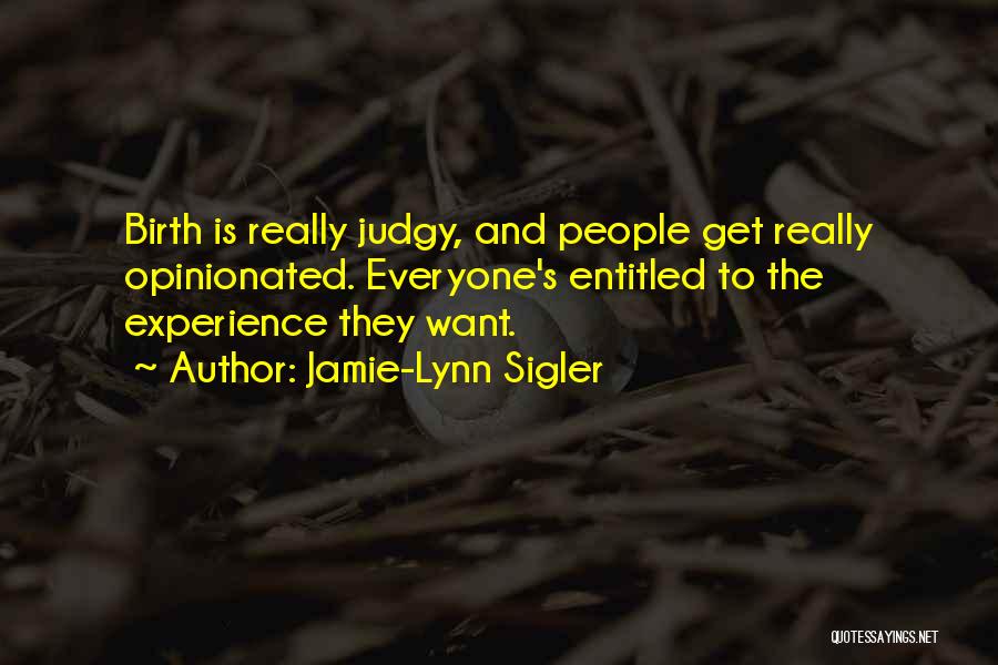 Jamie-Lynn Sigler Quotes: Birth Is Really Judgy, And People Get Really Opinionated. Everyone's Entitled To The Experience They Want.